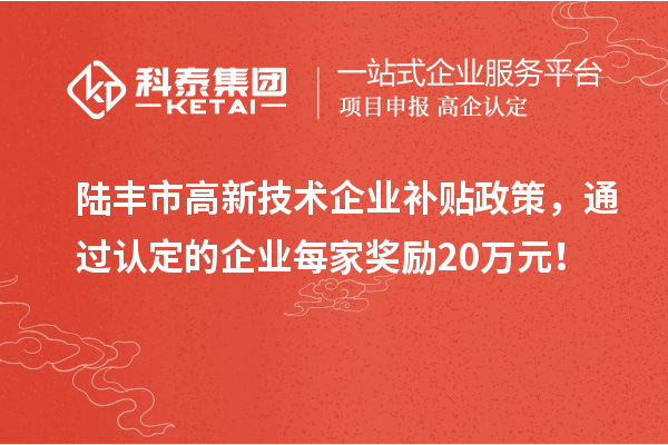 陸豐市高新技術(shù)企業(yè)補貼政策，通過認定的企業(yè)每家獎勵20萬元！