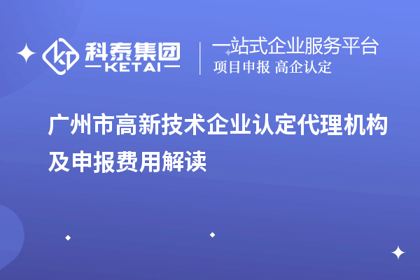 廣州市高新技術(shù)企業(yè)認定代理機構(gòu)及申報費用解讀