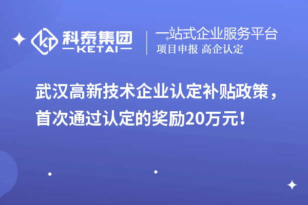 武漢高新技術(shù)企業(yè)認(rèn)定補貼政策，首次通過認(rèn)定的獎勵20萬元！