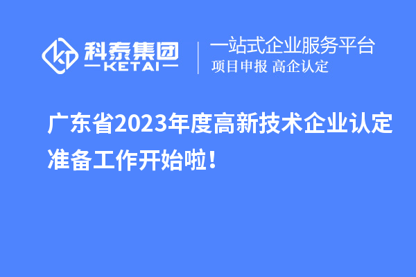 廣東省2023年度高新技術(shù)企業(yè)認(rèn)定準(zhǔn)備工作開始啦！