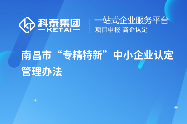 南昌市“專精特新”中小企業(yè)認(rèn)定管理辦法