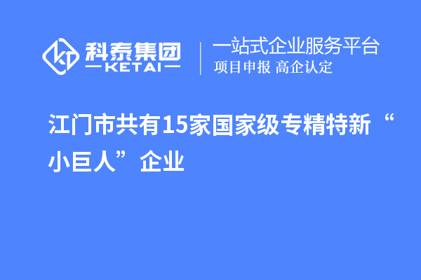 江門市共有15家國家級專精特新“小巨人”企業(yè)