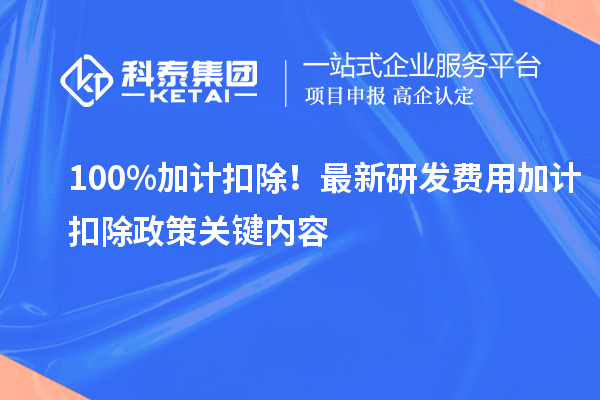 100%加計扣除！最新研發(fā)費用加計扣除政策關鍵內容