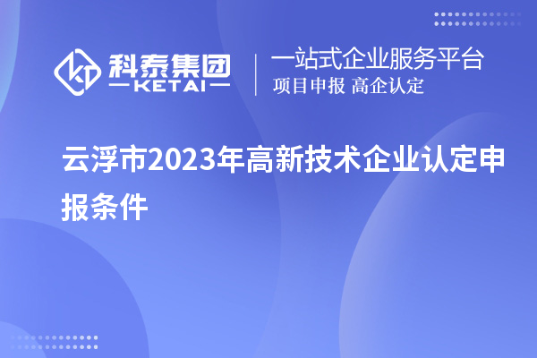 云浮市2023年高新技術(shù)企業(yè)認(rèn)定申報條件