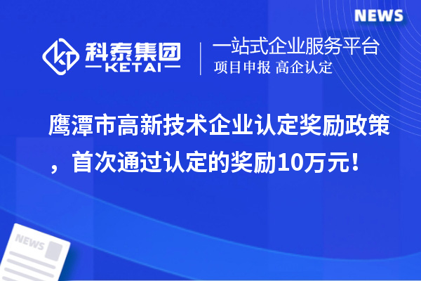 鷹潭市高新技術(shù)企業(yè)認定獎勵政策，首次通過認定的獎勵10萬元！