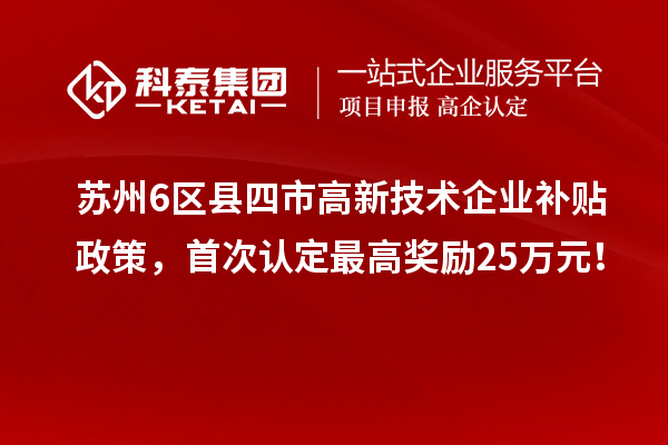 蘇州6區(qū)縣四市高新技術(shù)企業(yè)補貼政策，首次認定最高獎勵25萬元！