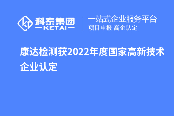 康達(dá)檢測獲2022年度國家<a href=http://armta.com target=_blank class=infotextkey>高新技術(shù)企業(yè)認(rèn)定</a>