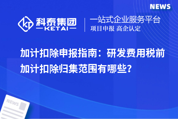 加計(jì)扣除申報(bào)指南：研發(fā)費(fèi)用稅前加計(jì)扣除歸集范圍有哪些？