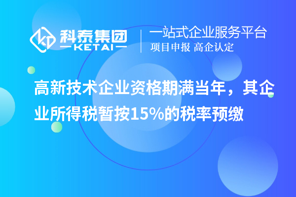 高新技術(shù)企業(yè)資格期滿當(dāng)年，其企業(yè)所得稅暫按15%的稅率預(yù)繳