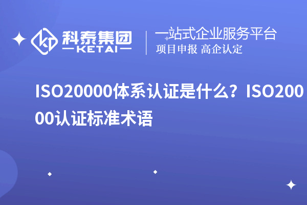 ISO20000體系認(rèn)證是什么？ISO20000認(rèn)證標(biāo)準(zhǔn)術(shù)語