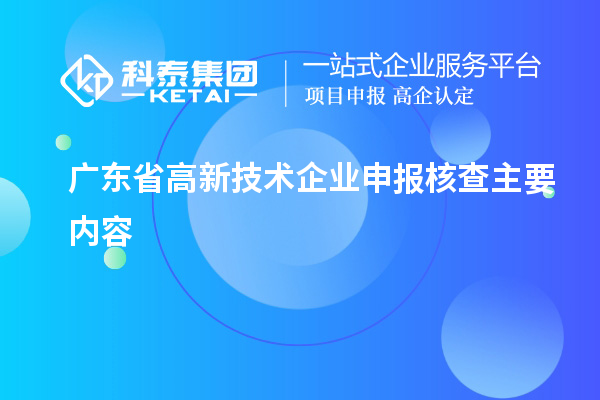 廣東省高新技術(shù)企業(yè)申報(bào)核查主要內(nèi)容