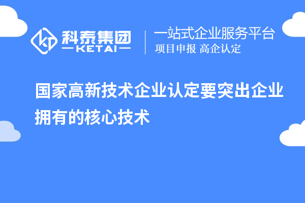 國(guó)家<a href=http://armta.com target=_blank class=infotextkey>高新技術(shù)企業(yè)認(rèn)定</a>要突出企業(yè)擁有的核心技術(shù)