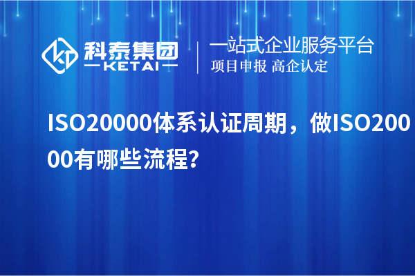 ISO20000體系認(rèn)證周期，做ISO20000有哪些流程？