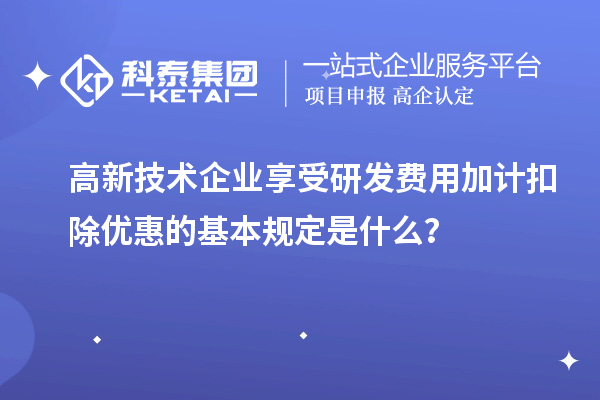 高新技術(shù)企業(yè)享受<a href=http://armta.com/fuwu/jiajikouchu.html target=_blank class=infotextkey>研發(fā)費(fèi)用加計(jì)扣除</a>優(yōu)惠的基本規(guī)定是什么？