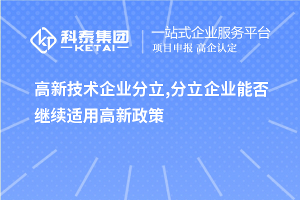 高新技術(shù)企業(yè)分立,分立企業(yè)能否繼續(xù)適用高新政策？