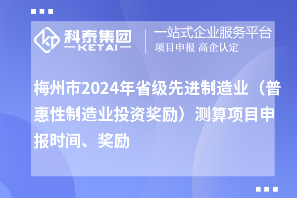 梅州市2024年省級(jí)先進(jìn)制造業(yè)（普惠性制造業(yè)投資獎(jiǎng)勵(lì)）測(cè)算項(xiàng)目申報(bào)時(shí)間、獎(jiǎng)勵(lì)