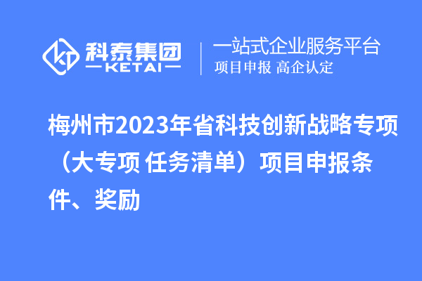 梅州市2023年省科技創(chuàng)新戰(zhàn)略專項（大專項+任務清單）項目申報條件、獎勵