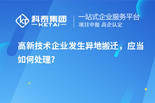 高新技術(shù)企業(yè)發(fā)生異地搬遷，應(yīng)當(dāng)如何處理？