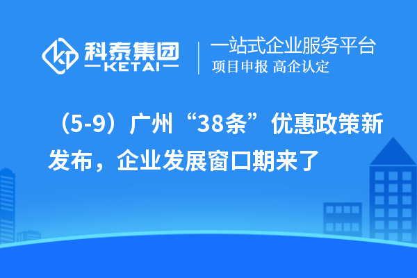 （5-9）廣州“38條”優(yōu)惠政策新發(fā)布，企業(yè)發(fā)展窗口期來了