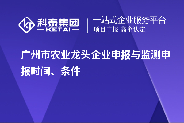 廣州市農(nóng)業(yè)龍頭企業(yè)申報與監(jiān)測申報時間、條件