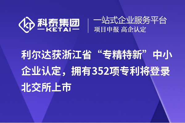 利爾達(dá)獲浙江省“專精特新”中小企業(yè)認(rèn)定，擁有352項專利將登錄北交所上市