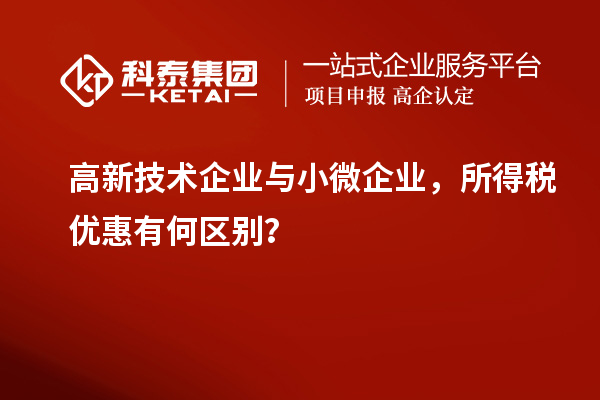 高新技術(shù)企業(yè)與小微企業(yè)，所得稅優(yōu)惠有何區(qū)別？