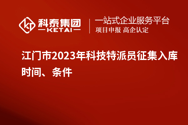 江門(mén)市 2023年科技特派員征集入庫(kù)時(shí)間、條件