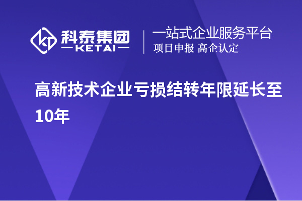 高新技術(shù)企業(yè)虧損結(jié)轉(zhuǎn)年限延長(zhǎng)至10年