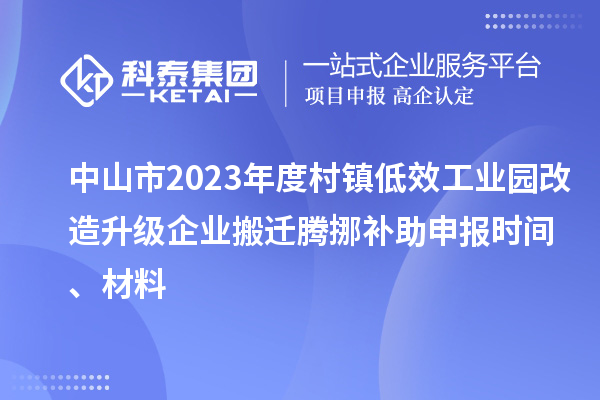 中山市2023年度村鎮(zhèn)低效工業(yè)園改造升級(jí)企業(yè)搬遷騰挪補(bǔ)助申報(bào)時(shí)間、材料