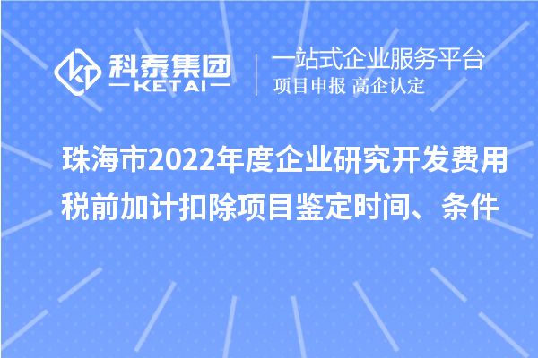 珠海市2022年度企業(yè)研究開發(fā)費(fèi)用稅前加計(jì)扣除項(xiàng)目鑒定時(shí)間、條件