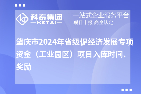 肇慶市2024年省級促經(jīng)濟發(fā)展專項資金（工業(yè)園區(qū)）項目入庫時間、獎勵