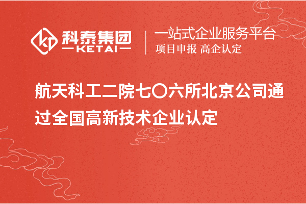 航天科工二院七〇六所北京公司通過全國高新技術(shù)企業(yè)認定