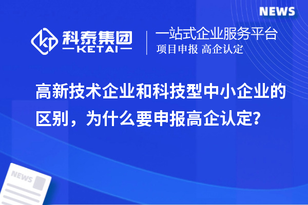 高新技術(shù)企業(yè)和科技型中小企業(yè)的區(qū)別，為什么要申報(bào)高企認(rèn)定？