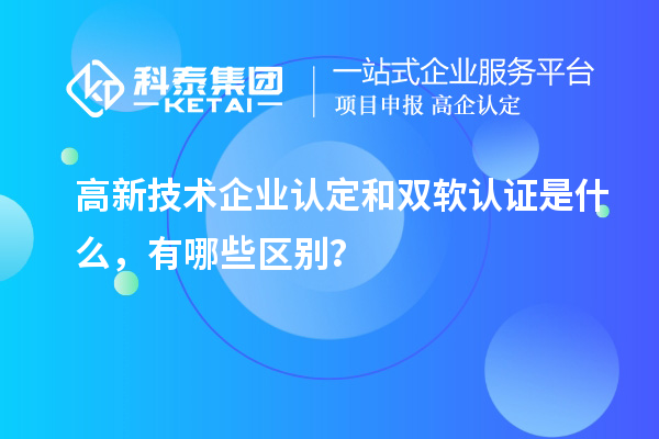 高新技術(shù)企業(yè)認(rèn)定和雙軟認(rèn)證是什么，有哪些區(qū)別？