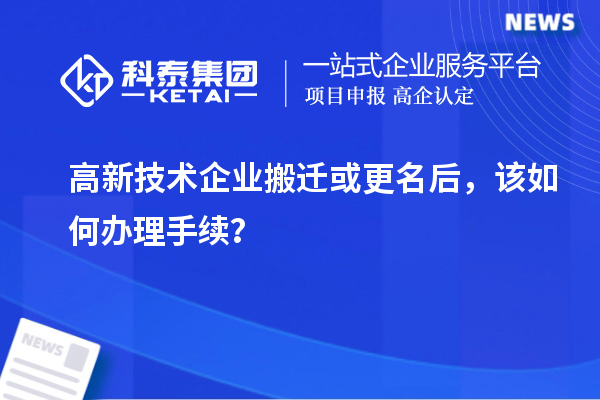 高新技術(shù)企業(yè)搬遷或更名后，該如何辦理手續(xù)？