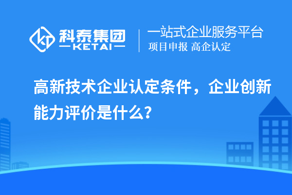 <a href=http://armta.com target=_blank class=infotextkey>高新技術企業(yè)認定</a>條件，企業(yè)創(chuàng)新能力評價是什么？