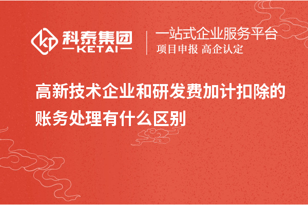 高新技術企業(yè)和研發(fā)費加計扣除的賬務處理有什么區(qū)別