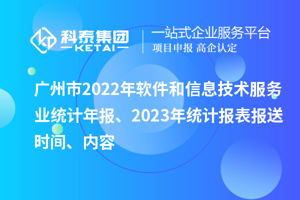 廣州市2022年軟件和信息技術(shù)服務(wù)業(yè)統(tǒng)計(jì)年報(bào)、2023年統(tǒng)計(jì)報(bào)表報(bào)送時(shí)間、內(nèi)容