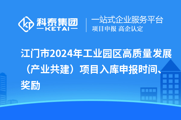 江門市2024年工業(yè)園區(qū)高質(zhì)量發(fā)展（產(chǎn)業(yè)共建）項(xiàng)目入庫申報時間、獎勵