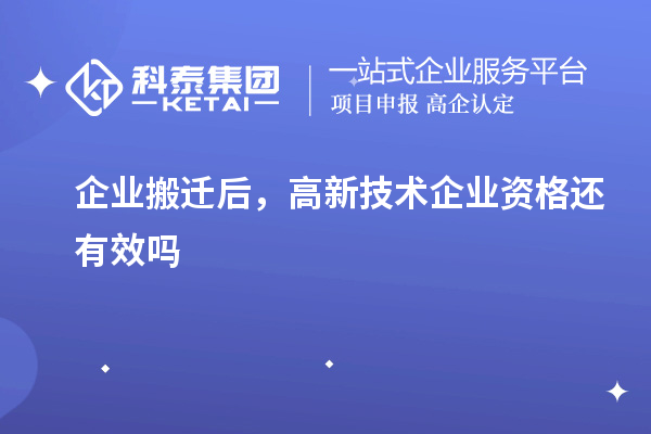 企業(yè)搬遷后，高新技術(shù)企業(yè)資格還有效嗎