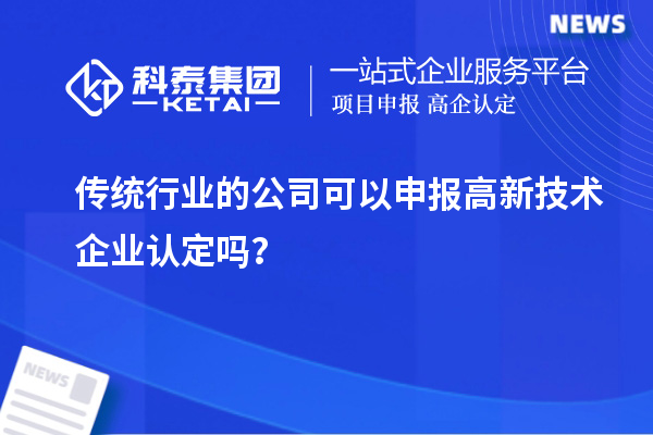 傳統(tǒng)行業(yè)的公司可以申報高新技術(shù)企業(yè)認(rèn)定嗎？