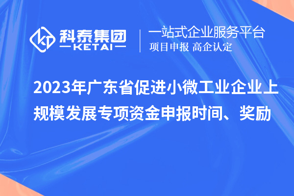 2023年廣東省促進(jìn)小微工業(yè)企業(yè)上規(guī)模發(fā)展專項(xiàng)資金申報(bào)時(shí)間、獎(jiǎng)勵(lì)