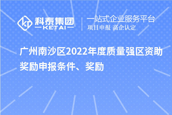 廣州南沙區(qū)2022年度質(zhì)量強(qiáng)區(qū)資助獎(jiǎng)勵(lì)申報(bào)條件、獎(jiǎng)勵(lì)