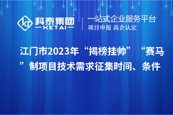 江門市2023年“揭榜掛帥”“賽馬”制項(xiàng)目技術(shù)需求征集時(shí)間、條件