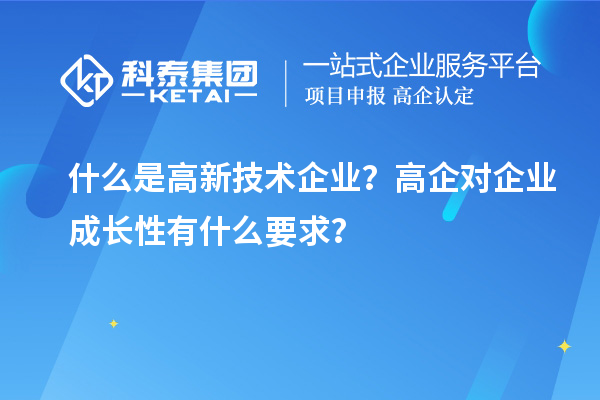 什么是高新技術(shù)企業(yè)？高企對(duì)企業(yè)成長(zhǎng)性有什么要求？