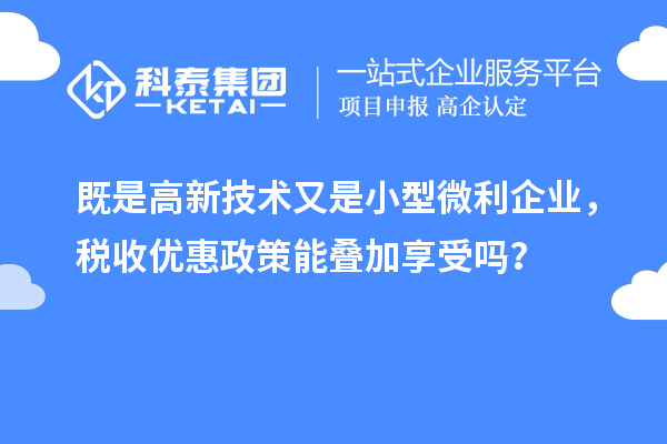 既是高新技術(shù)又是小型微利企業(yè)，稅收優(yōu)惠政策能疊加享受嗎？