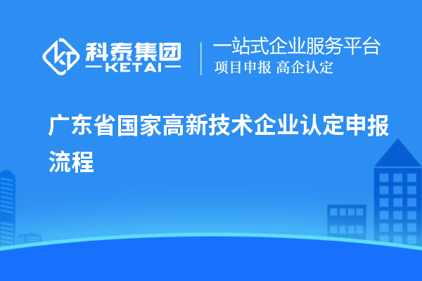 廣東省國家高新技術(shù)企業(yè)認定申報流程