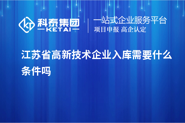 江蘇省高新技術企業(yè)入庫需要什么條件嗎