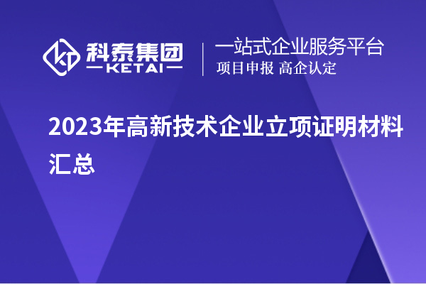 2023年高新技術(shù)企業(yè)立項(xiàng)證明材料匯總