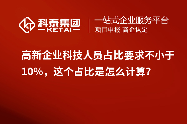 高新企業(yè)科技人員占比要求不小于10%，這個(gè)占比是怎么計(jì)算？